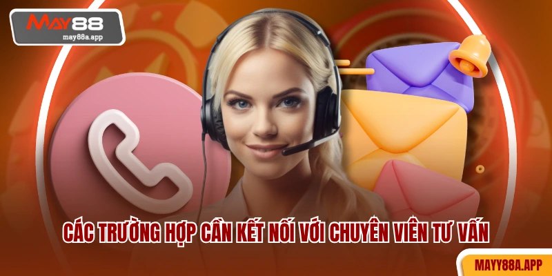 Các trường hợp cần kết nối với chuyên viên tư vấn